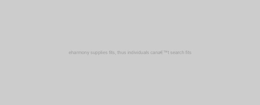 eharmony supplies fits, thus individuals cana€™t search fits